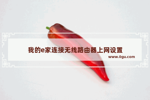 我的e家连接无线路由器上网设置