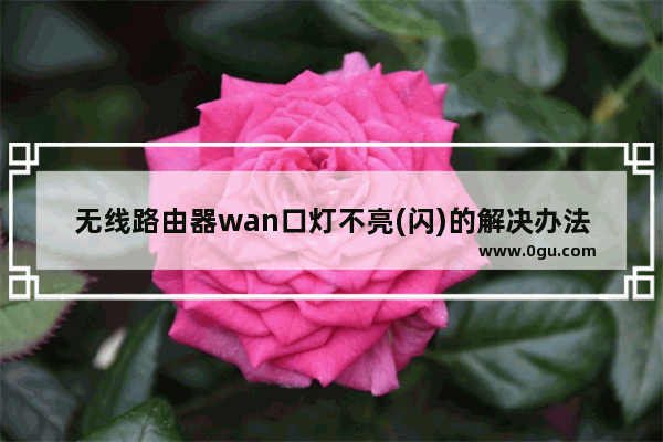 无线路由器wan口灯不亮(闪)的解决办法