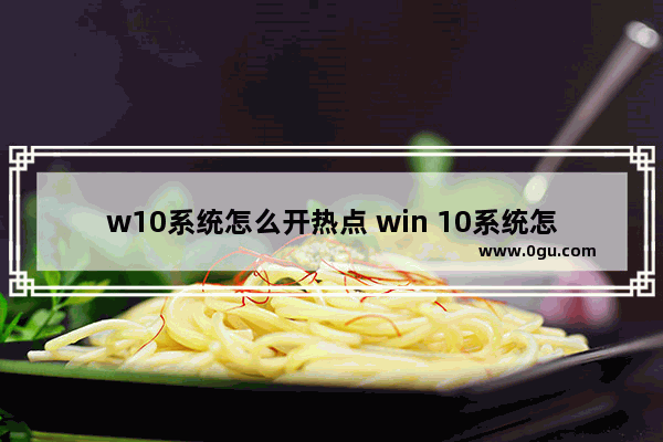 w10系统怎么开热点 win 10系统怎么开热点