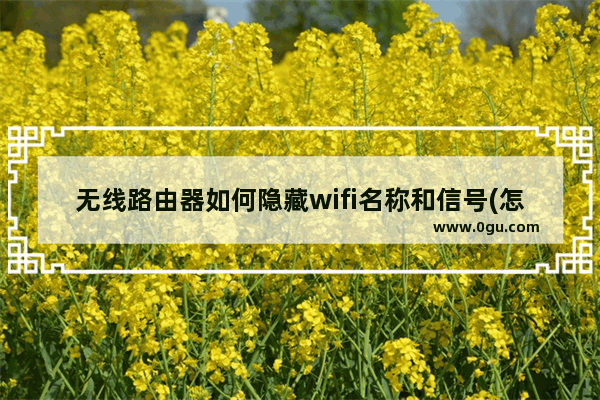 无线路由器如何隐藏wifi名称和信号(怎么隐藏路由器ssid)