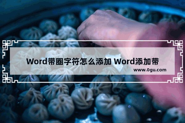 Word带圈字符怎么添加 Word添加带圈字符的方法