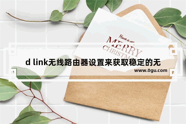 d link无线路由器设置来获取稳定的无线信号方法