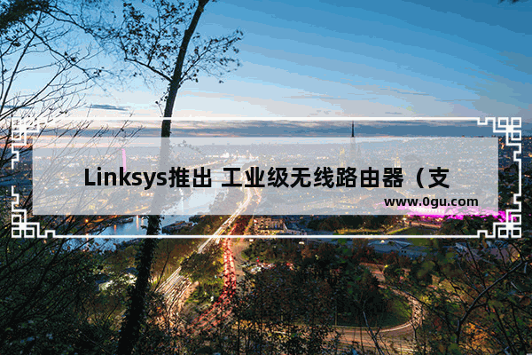 Linksys推出 工业级无线路由器（支援5G Standalone 独立组网）