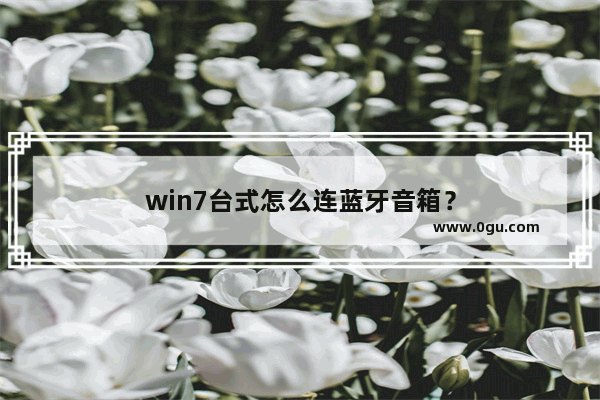 win7台式怎么连蓝牙音箱？