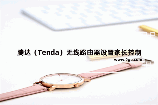 腾达（Tenda）无线路由器设置家长控制功能(图文教程)