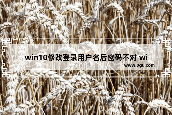 win10修改登录用户名后密码不对 win10系统密码修改失败处理方法