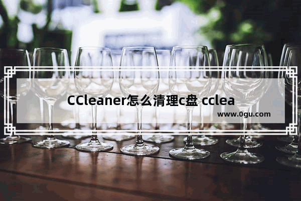 CCleaner怎么清理c盘 ccleaner清理c盘垃圾的方法