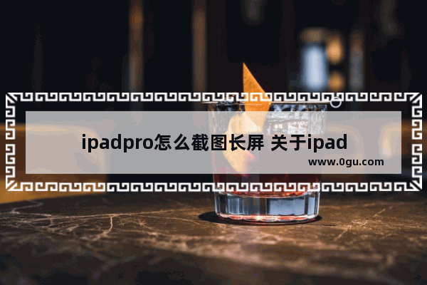 ipadpro怎么截图长屏 关于ipadpro截屏快速手势