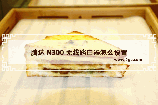 腾达 N300 无线路由器怎么设置