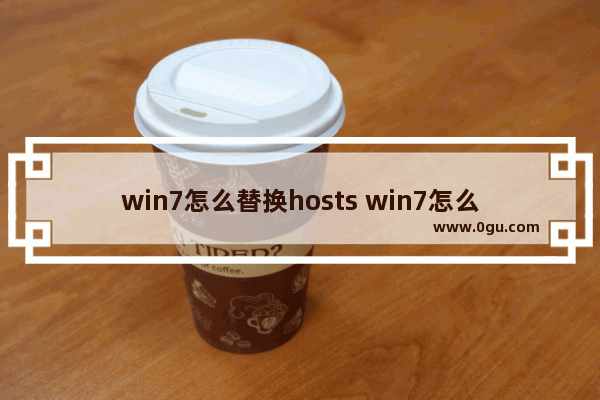 win7怎么替换hosts win7怎么替换文件并且覆盖