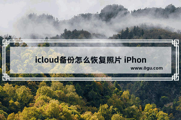 icloud备份怎么恢复照片 iPhone云备份恢复方法