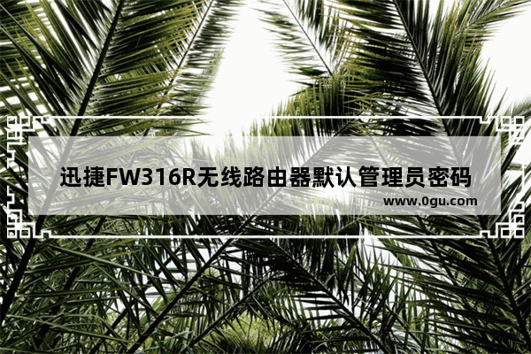 迅捷FW316R无线路由器默认管理员密码是什么