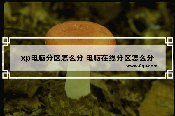 xp电脑分区怎么分 电脑在线分区怎么分