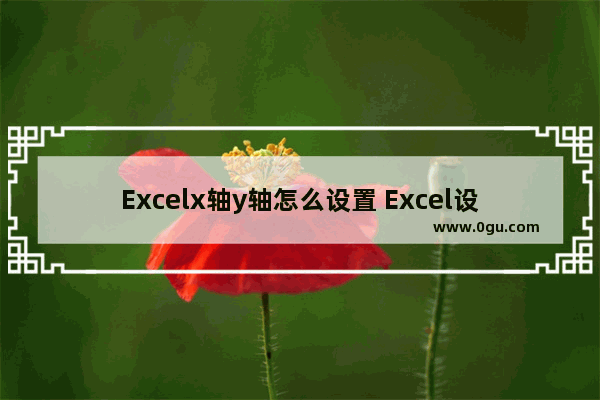 Excelx轴y轴怎么设置 Excel设置x轴y轴的方法