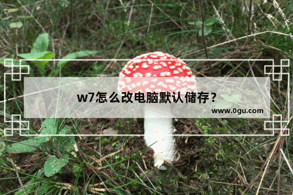 w7怎么改电脑默认储存？