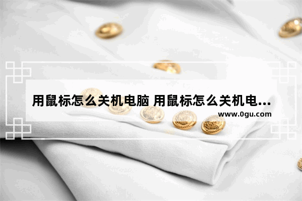 用鼠标怎么关机电脑 用鼠标怎么关机电脑没反应