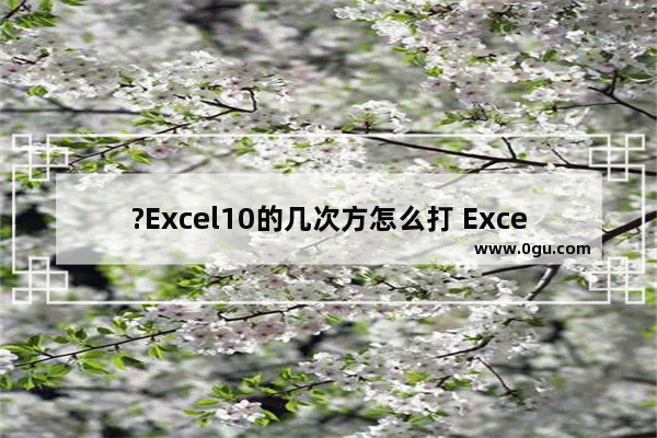 ?Excel10的几次方怎么打 Excel输入并计算10的几次方的方法教程