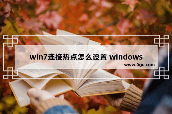 win7连接热点怎么设置 windows7怎样连接热点