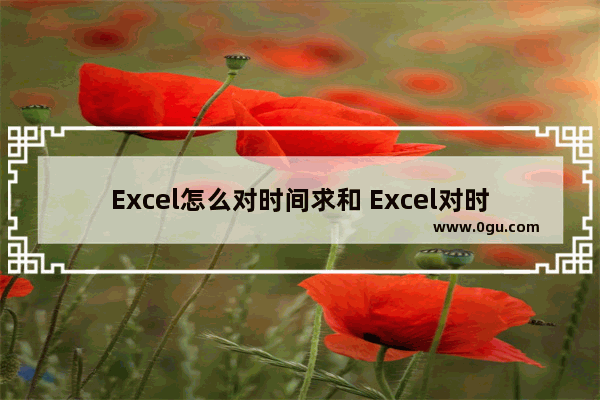 Excel怎么对时间求和 Excel对时间求和的方法