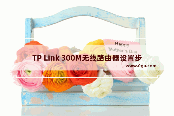 TP Link 300M无线路由器设置步骤