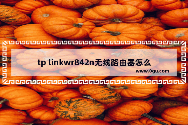 tp linkwr842n无线路由器怎么设置