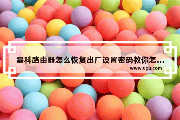 磊科路由器怎么恢复出厂设置密码教你怎么修改磊科无线路由器密码