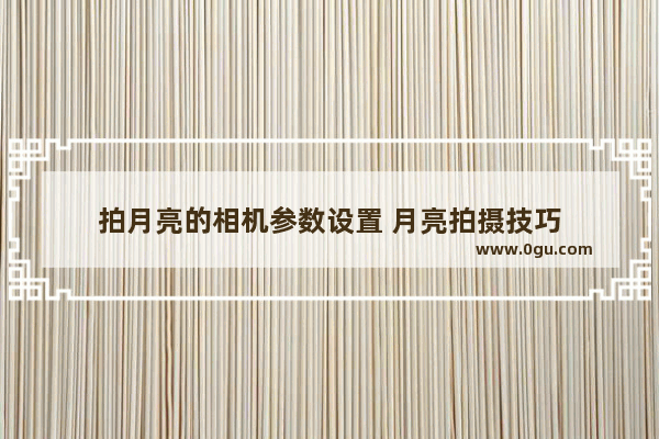 拍月亮的相机参数设置 月亮拍摄技巧