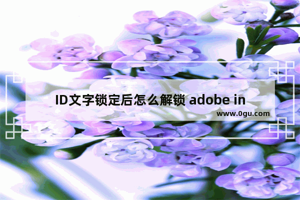 ID文字锁定后怎么解锁 adobe indesign2022文字锁定和解锁的方法教程