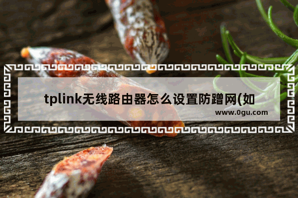 tplink无线路由器怎么设置防蹭网(如何在tplink无线路由器中设置防摩擦网络)