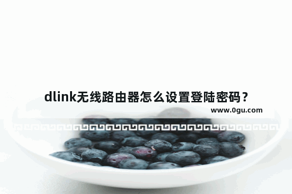 dlink无线路由器怎么设置登陆密码？