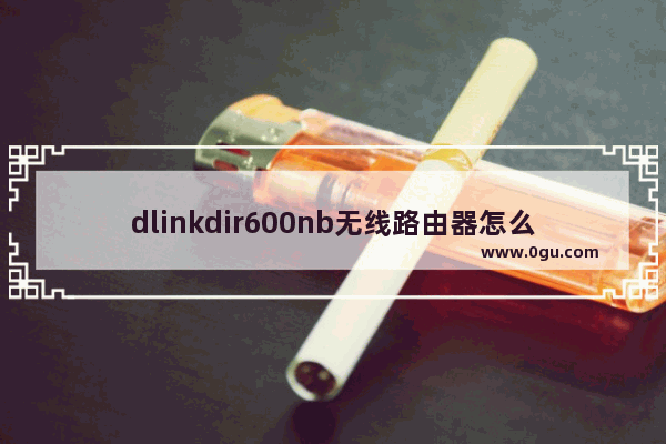 dlinkdir600nb无线路由器怎么设置(dlinkdir600l路由器设置)