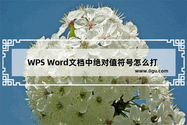 WPS Word文档中绝对值符号怎么打 WPS Word文档中添加绝对值符号的方法