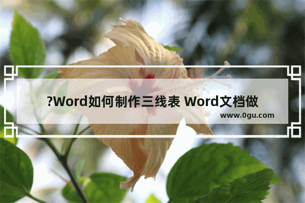 ?Word如何制作三线表 Word文档做三线表的方法教程