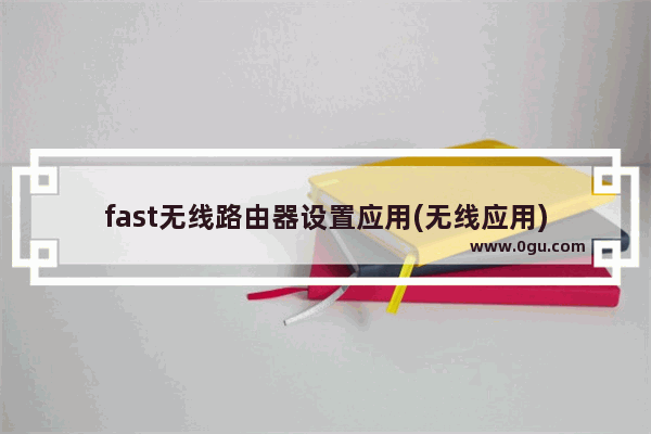 fast无线路由器设置应用(无线应用)