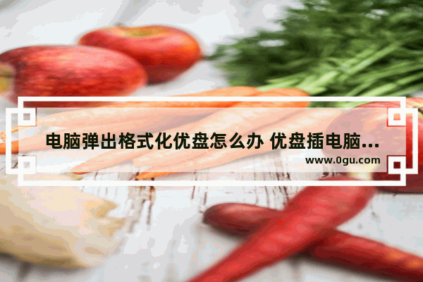 电脑弹出格式化优盘怎么办 优盘插电脑上显示格式化怎么办