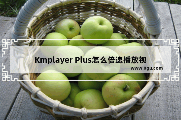 Kmplayer Plus怎么倍速播放视频 Kmplayer Plus倍速播放视频的方法