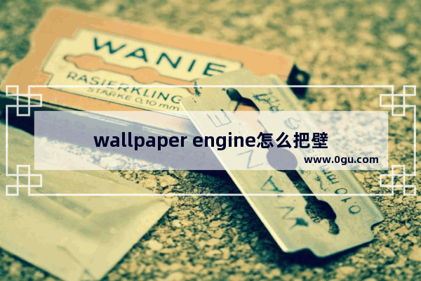 wallpaper engine怎么把壁纸保存到电脑? wallpaper engine把壁纸下载到本地电脑的方法