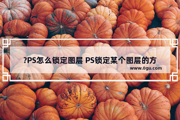 ?PS怎么锁定图层 PS锁定某个图层的方法教程