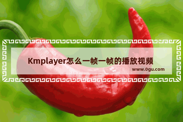 Kmplayer怎么一帧一帧的播放视频 Kmplayer逐帧播放视频的方法