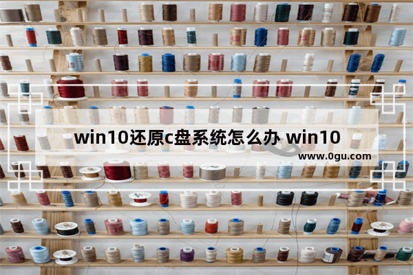 win10还原c盘系统怎么办 win10还原系统按什么键