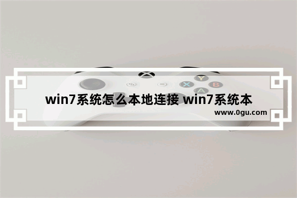 win7系统怎么本地连接 win7系统本地连接在哪里