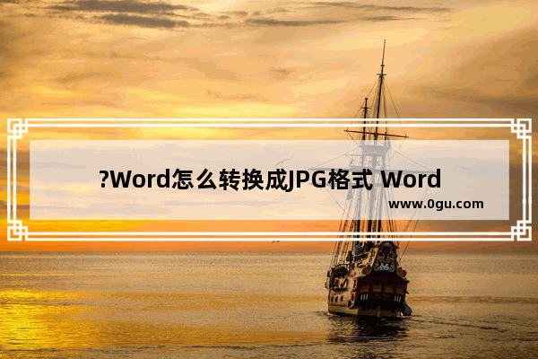 ?Word怎么转换成JPG格式 Word文档转换为jpg格式图片的方法教程