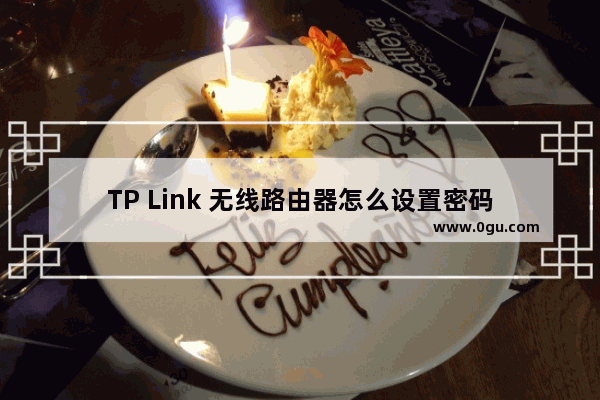 TP Link 无线路由器怎么设置密码