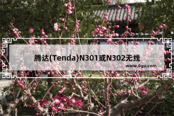 腾达(Tenda)N301或N302无线路由器设置上网