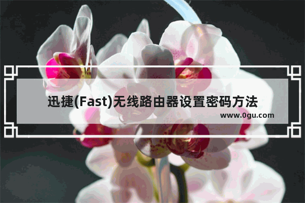 迅捷(Fast)无线路由器设置密码方法