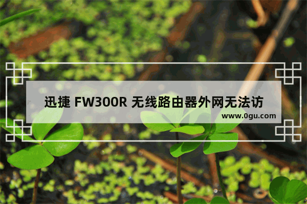 迅捷 FW300R 无线路由器外网无法访问映射后的服务器解决方法