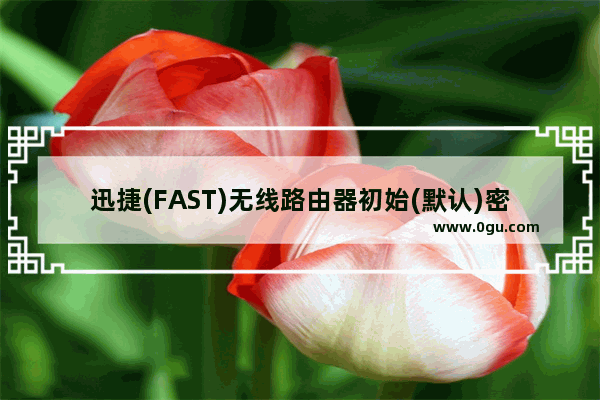 迅捷(FAST)无线路由器初始(默认)密码是多少?