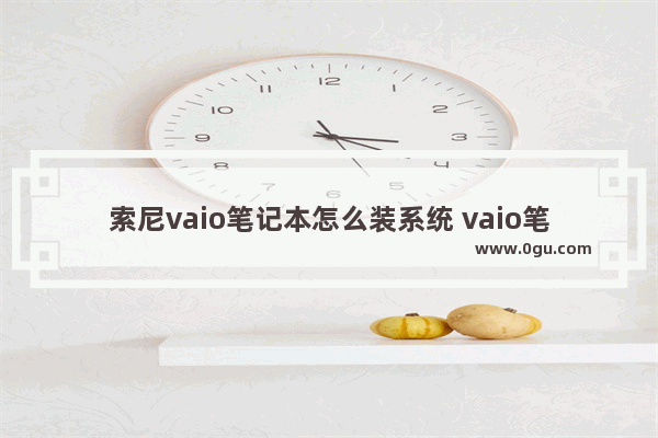 索尼vaio笔记本怎么装系统 vaio笔记本u盘装系统