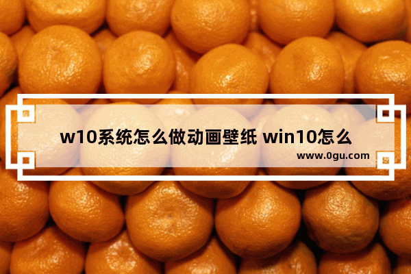 w10系统怎么做动画壁纸 win10怎么做动态桌面