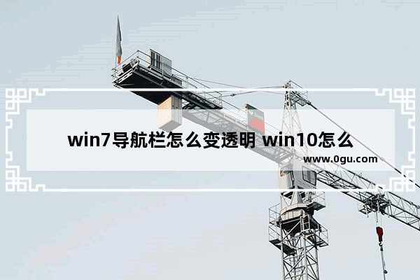 win7导航栏怎么变透明 win10怎么把导航栏透明